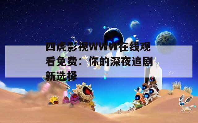 四虎影视WWW在线观看免费：你的深夜追剧新选择