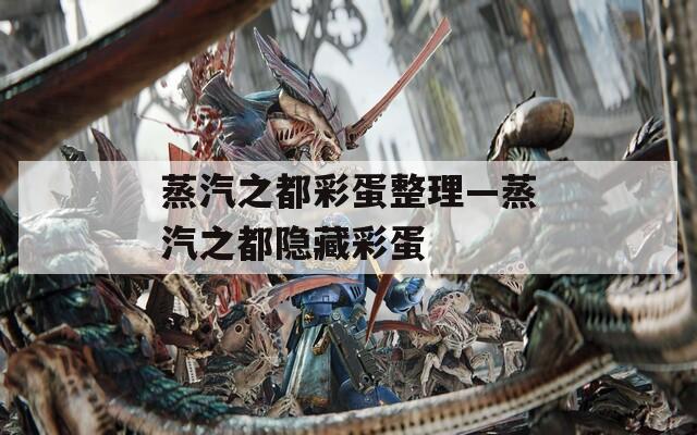 蒸汽之都彩蛋整理—蒸汽之都隐藏彩蛋