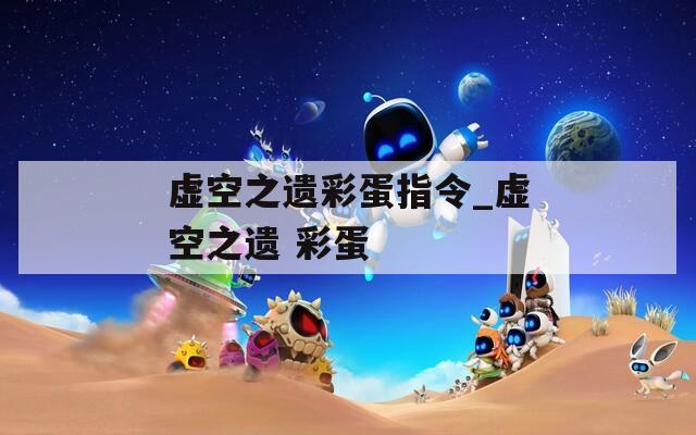 虚空之遗彩蛋指令_虚空之遗 彩蛋