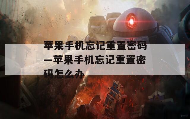 苹果手机忘记重置密码—苹果手机忘记重置密码怎么办