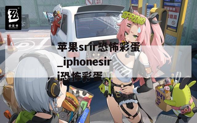 苹果srir恐怖彩蛋_iphonesiri恐怖彩蛋