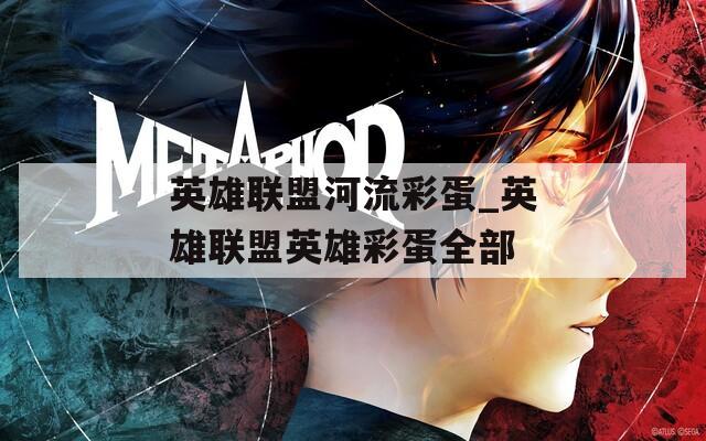 英雄联盟河流彩蛋_英雄联盟英雄彩蛋全部