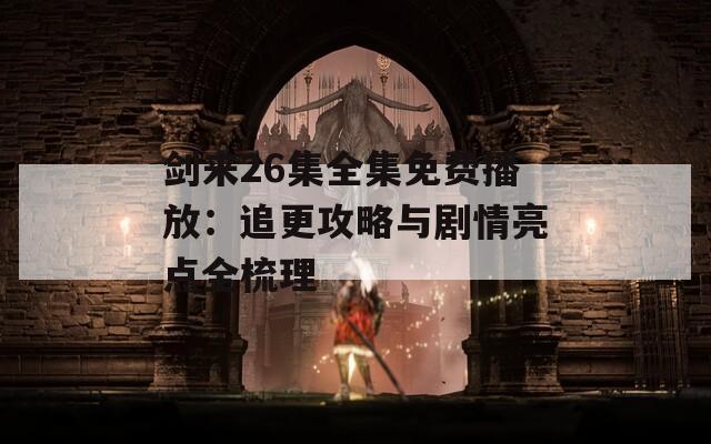 剑来26集全集免费播放：追更攻略与剧情亮点全梳理