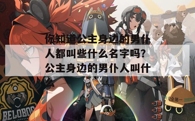 你知道公主身边的男仆人都叫些什么名字吗？公主身边的男仆人叫什么