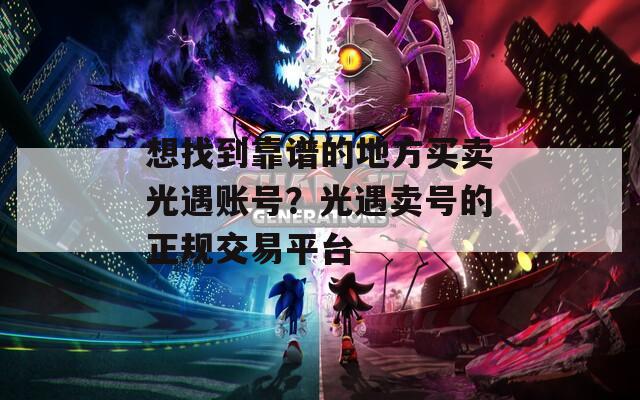 想找到靠谱的地方买卖光遇账号？光遇卖号的正规交易平台