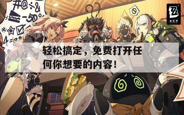 轻松搞定，免费打开任何你想要的内容！