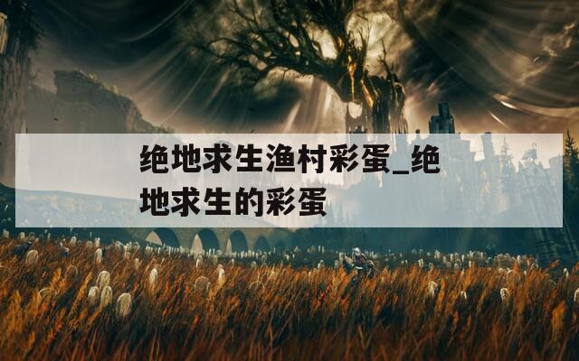 绝地求生渔村彩蛋_绝地求生的彩蛋