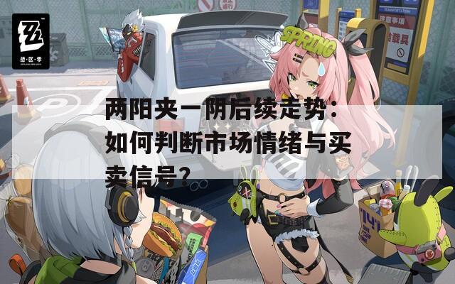 两阳夹一阴后续走势：如何判断市场情绪与买卖信号？