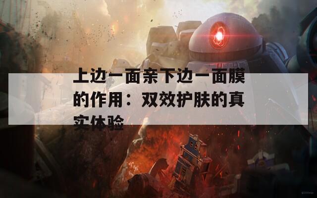 上边一面亲下边一面膜的作用：双效护肤的真实体验