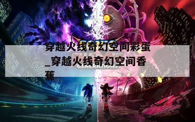 穿越火线奇幻空间彩蛋_穿越火线奇幻空间香蕉