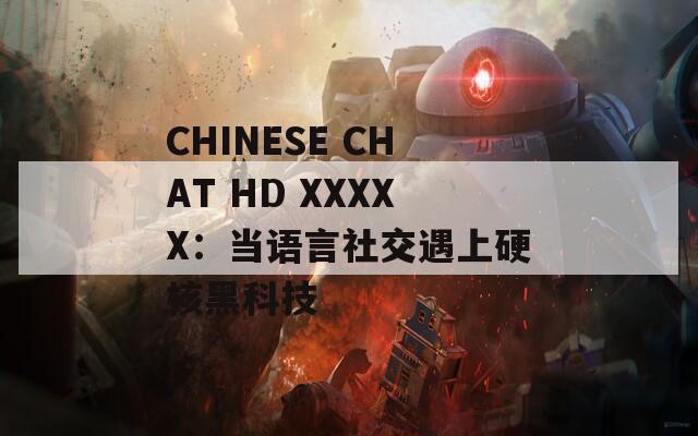 CHINESE CHAT HD XXXXX：当语言社交遇上硬核黑科技