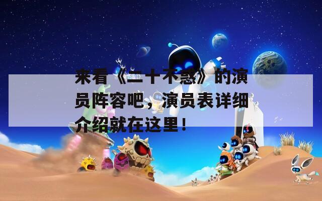 来看《二十不惑》的演员阵容吧，演员表详细介绍就在这里！