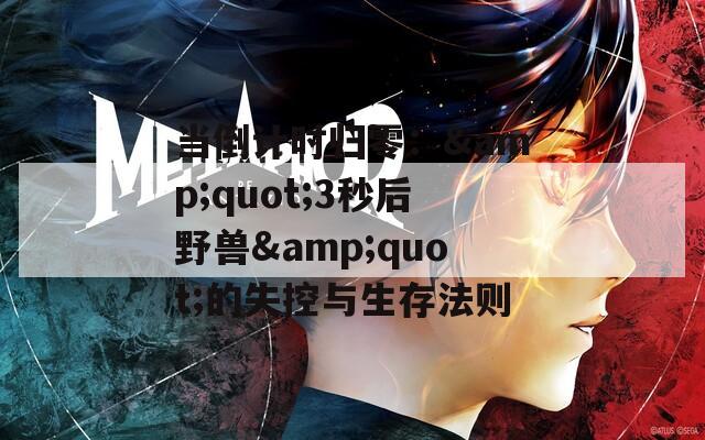 当倒计时归零：&quot;3秒后野兽&quot;的失控与生存法则