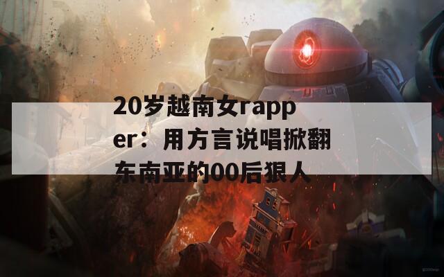 20岁越南女rapper：用方言说唱掀翻东南亚的00后狠人