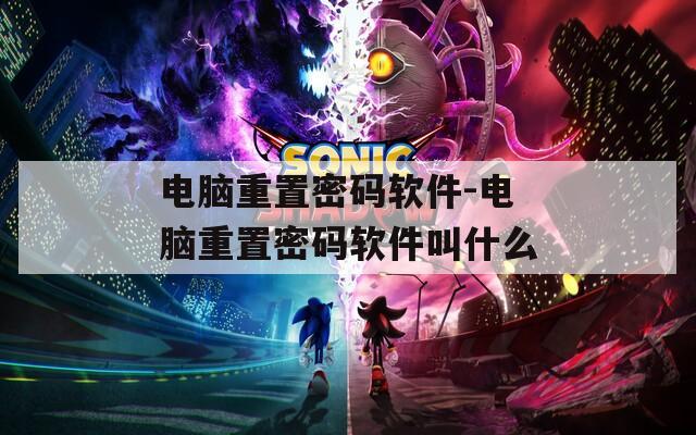 电脑重置密码软件-电脑重置密码软件叫什么