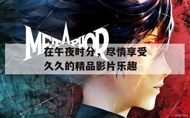 在午夜时分，尽情享受久久的精品影片乐趣