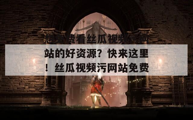 想免费看丝瓜视频污网站的好资源？快来这里！丝瓜视频污网站免费！