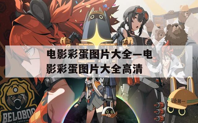 电影彩蛋图片大全—电影彩蛋图片大全高清