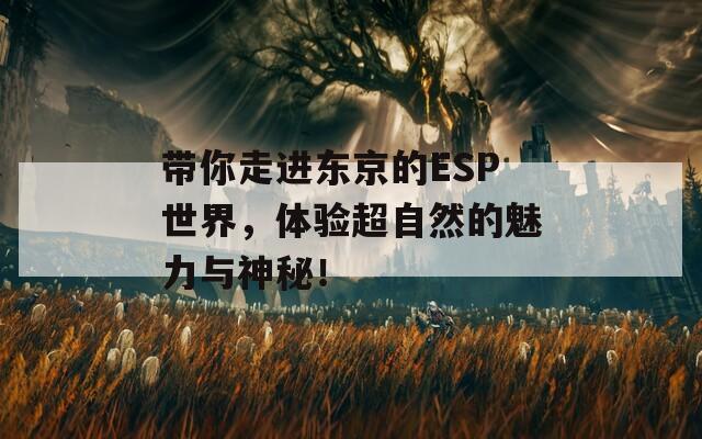 带你走进东京的ESP世界，体验超自然的魅力与神秘！