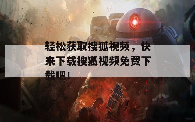 轻松获取搜狐视频，快来下载搜狐视频免费下载吧！