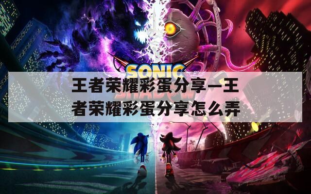 王者荣耀彩蛋分享—王者荣耀彩蛋分享怎么弄