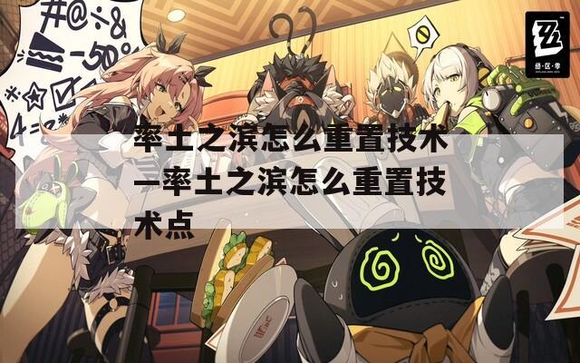 率土之滨怎么重置技术—率土之滨怎么重置技术点