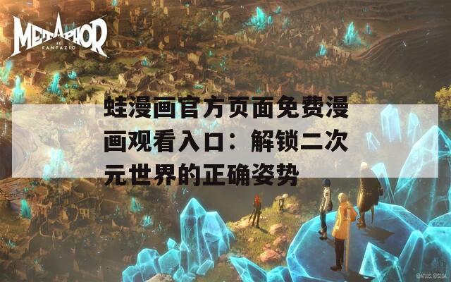 蛙漫画官方页面免费漫画观看入口：解锁二次元世界的正确姿势