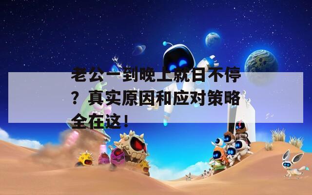 老公一到晚上就日不停？真实原因和应对策略全在这！