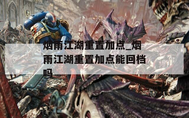 烟雨江湖重置加点_烟雨江湖重置加点能回档吗