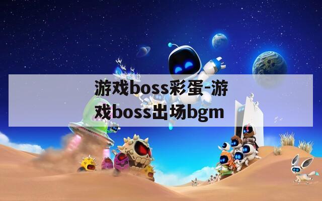 游戏boss彩蛋-游戏boss出场bgm