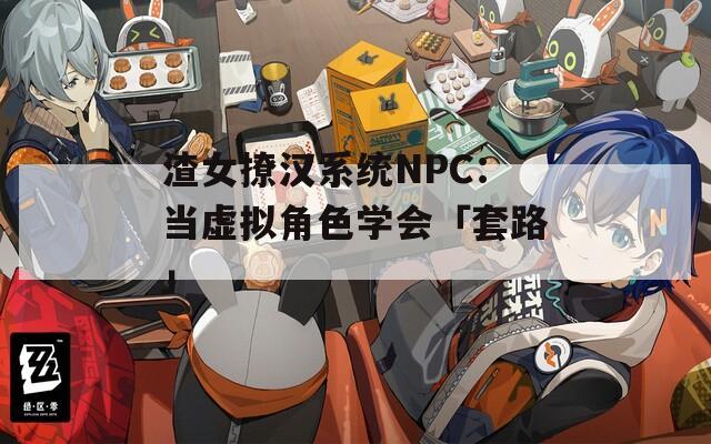 渣女撩汉系统NPC：当虚拟角色学会「套路」