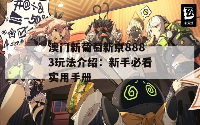 澳门新葡萄新京8883玩法介绍：新手必看实用手册