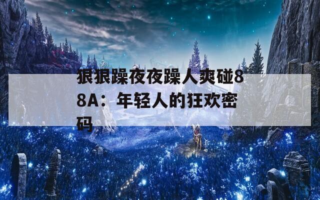狠狠躁夜夜躁人爽碰88A：年轻人的狂欢密码