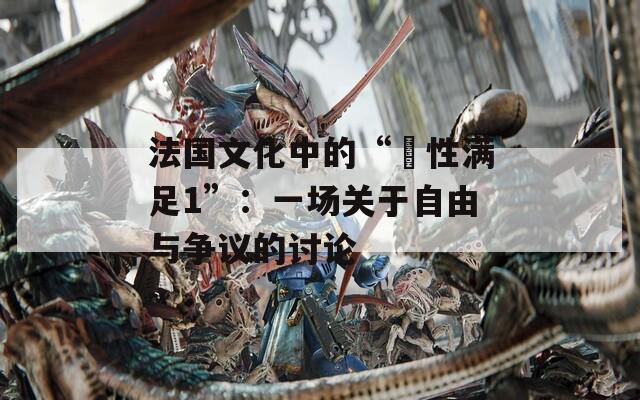法国文化中的“巜性满足1”：一场关于自由与争议的讨论