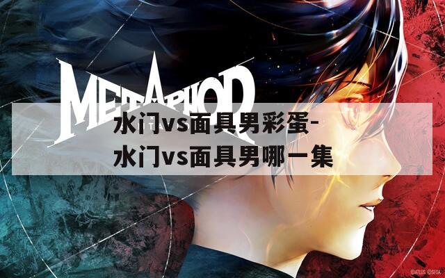 水门vs面具男彩蛋-水门vs面具男哪一集