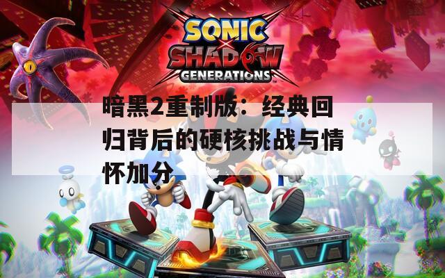 暗黑2重制版：经典回归背后的硬核挑战与情怀加分