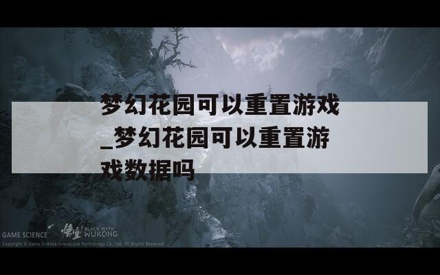 梦幻花园可以重置游戏_梦幻花园可以重置游戏数据吗