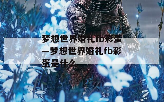 梦想世界婚礼fb彩蛋—梦想世界婚礼fb彩蛋是什么