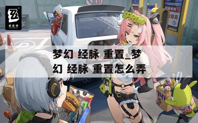 梦幻 经脉 重置_梦幻 经脉 重置怎么弄