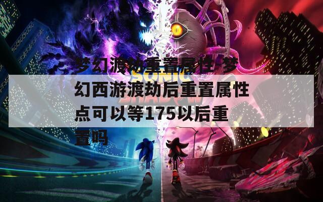 梦幻渡劫重置属性-梦幻西游渡劫后重置属性点可以等175以后重置吗