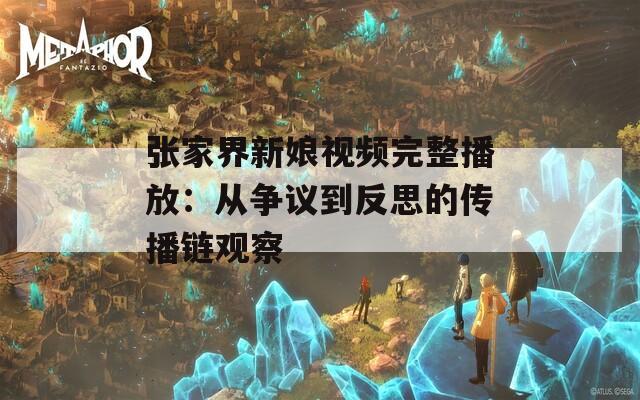 张家界新娘视频完整播放：从争议到反思的传播链观察