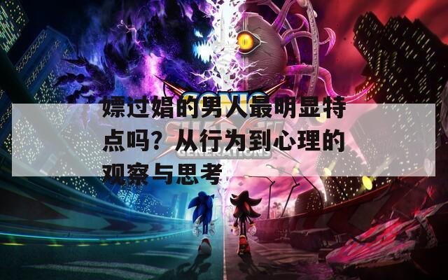嫖过娼的男人最明显特点吗？从行为到心理的观察与思考