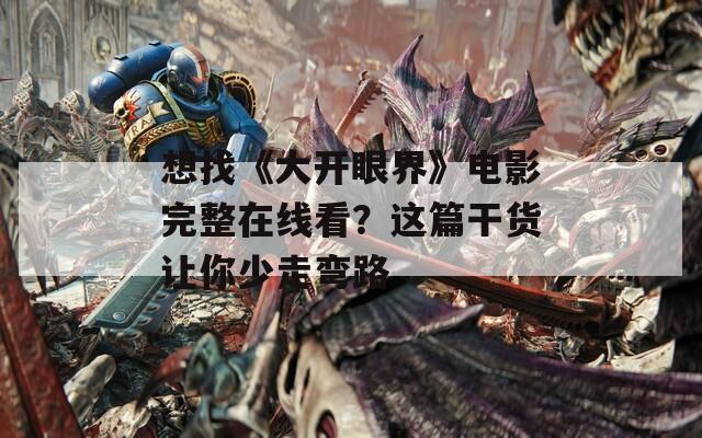 想找《大开眼界》电影完整在线看？这篇干货让你少走弯路