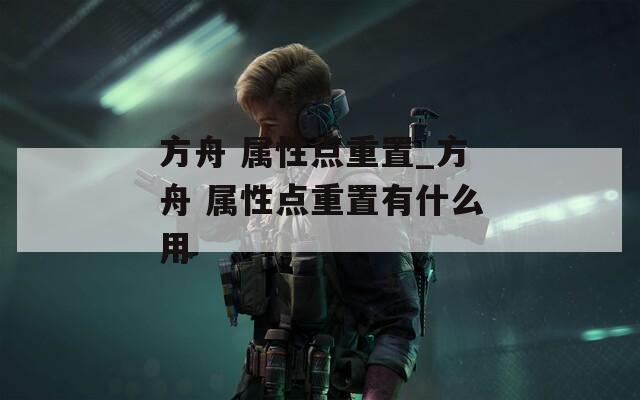 方舟 属性点重置_方舟 属性点重置有什么用