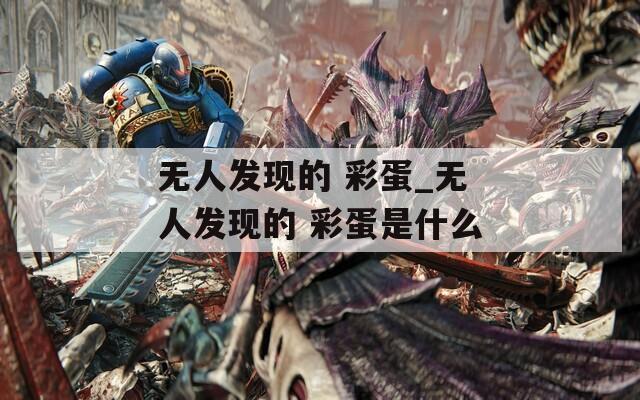 无人发现的 彩蛋_无人发现的 彩蛋是什么