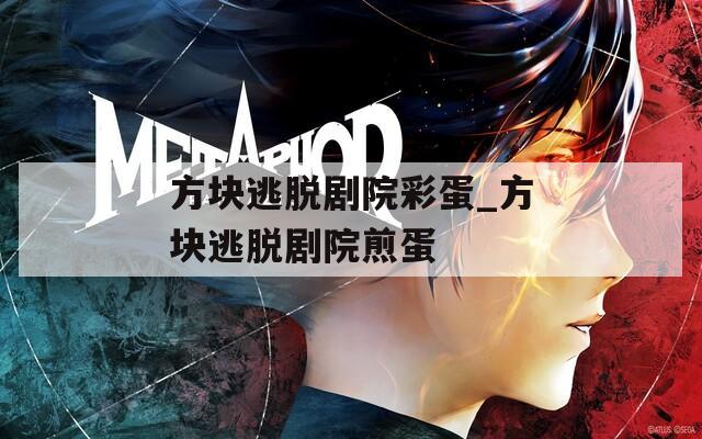 方块逃脱剧院彩蛋_方块逃脱剧院煎蛋