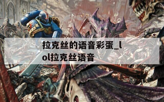 拉克丝的语音彩蛋_lol拉克丝语音