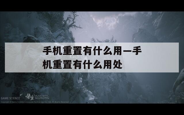 手机重置有什么用—手机重置有什么用处