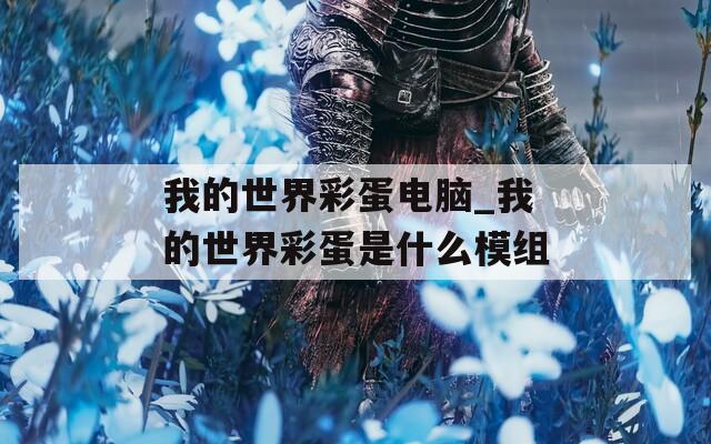 我的世界彩蛋电脑_我的世界彩蛋是什么模组
