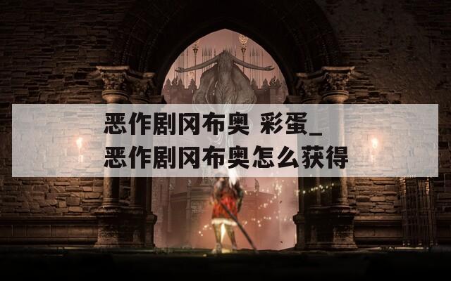恶作剧冈布奥 彩蛋_恶作剧冈布奥怎么获得